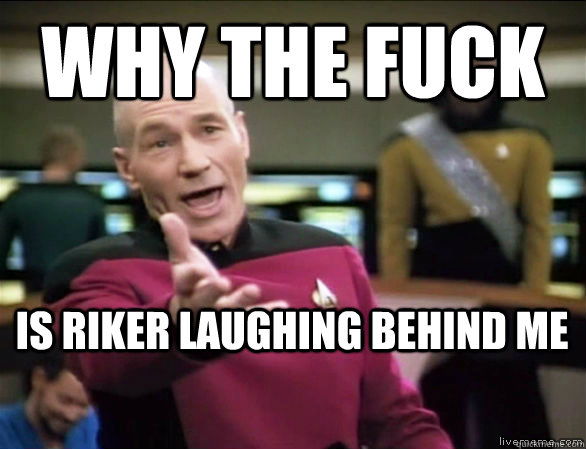 why the fuck is Riker laughing behind me  Annoyed Picard HD