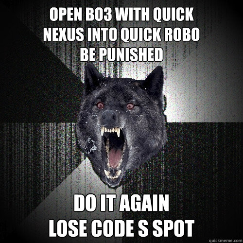 open bo3 with quick 
nexus into quick robo 
be punished  do it again
lose code s spot  Insanity Wolf