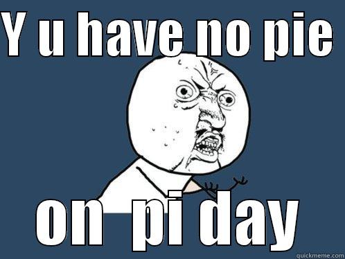Y U HAVE NO PIE  ON  PI DAY Y U No