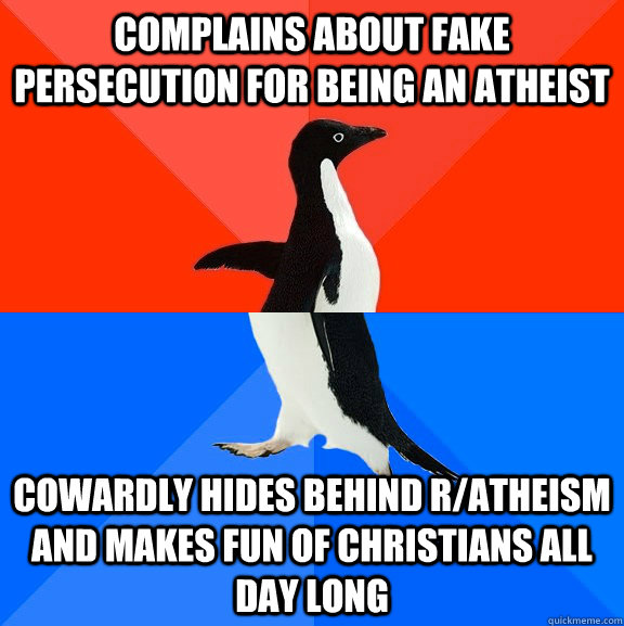 Complains about FAKE persecution for being an atheist Cowardly HIDes behind r/atheism and makes fun of Christians all day long - Complains about FAKE persecution for being an atheist Cowardly HIDes behind r/atheism and makes fun of Christians all day long  Socially Awesome Awkward Penguin