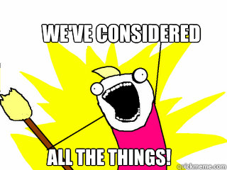 We've considered All the things!  All The Things