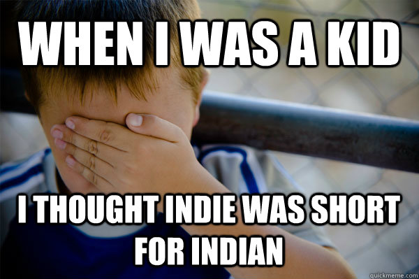 When i was a kid i thought indie was short for indian - When i was a kid i thought indie was short for indian  Confession kid