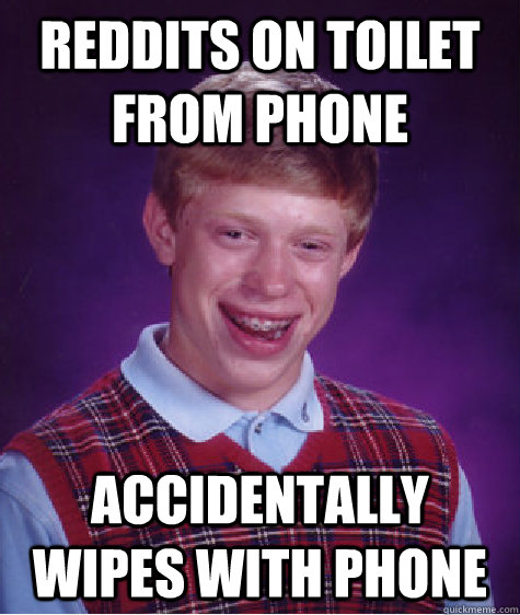 Reddits on toilet from phone Accidentally wipes with phone - Reddits on toilet from phone Accidentally wipes with phone  Bad Luck Brian