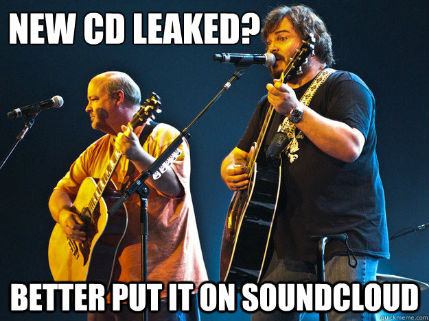New cd leaked? Better put it on soundcloud  Good Guy Tenacious D