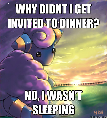 why didnt i get invited to dinner? No, i wasn't sleeping  Black sheep mareep