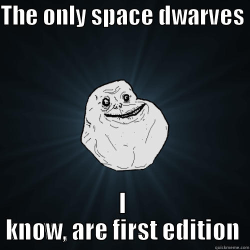 THE ONLY SPACE DWARVES  I KNOW, ARE FIRST EDITION Forever Alone