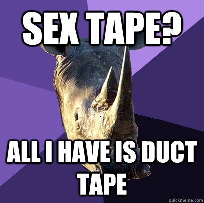sex tape? all i have is duct tape  Sexually Oblivious Rhino