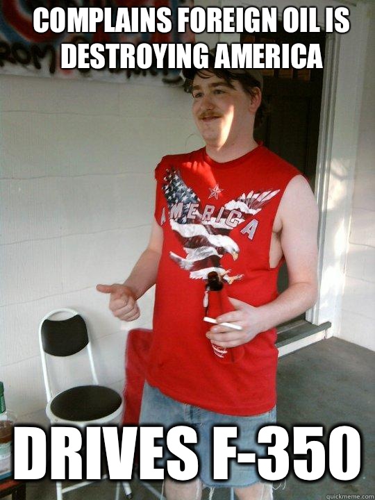 Complains foreign oil is destroying America Drives F-350  Redneck Randal