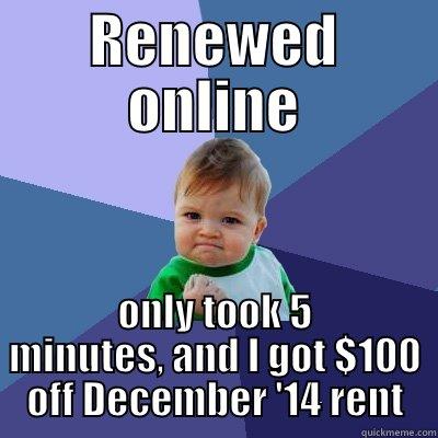 Renewal tier 1 - RENEWED ONLINE ONLY TOOK 5 MINUTES, AND I GOT $100 OFF DECEMBER '14 RENT Success Kid