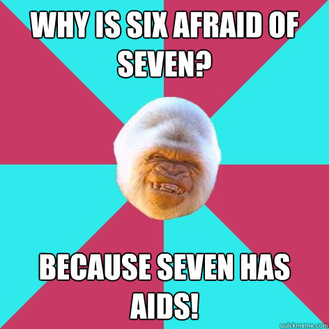 why is six afraid of seven? because seven has AIDS! - why is six afraid of seven? because seven has AIDS!  Inappropriate Joke Gorilla