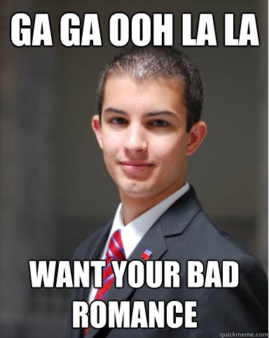 ga ga ooh la la want your bad romance  College Conservative