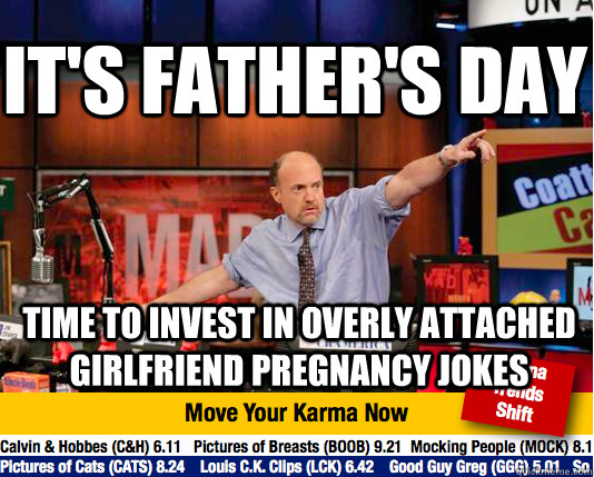 It's Father's Day time to invest in overly attached girlfriend pregnancy jokes - It's Father's Day time to invest in overly attached girlfriend pregnancy jokes  Mad Karma with Jim Cramer