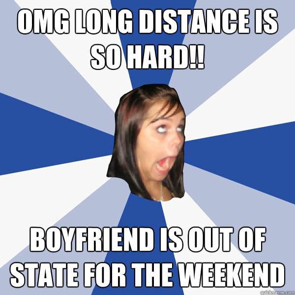 omg long distance is so hard!! boyfriend is out of state for the weekend  Annoying Facebook Girl