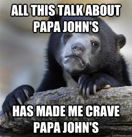 All this talk about Papa John's  Has made me crave Papa John's  Confession Bear