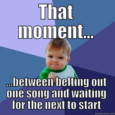 THAT MOMENT... ...BETWEEN BELTING OUT ONE SONG AND WAITING FOR THE NEXT TO START Success Kid