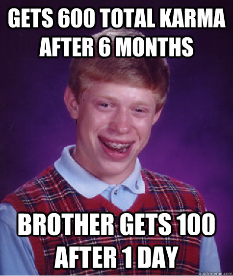 gets 600 total karma after 6 months brother gets 100 after 1 day  Bad Luck Brian