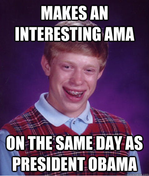 Makes an interesting AMA on the same day as President Obama  Bad Luck Brian