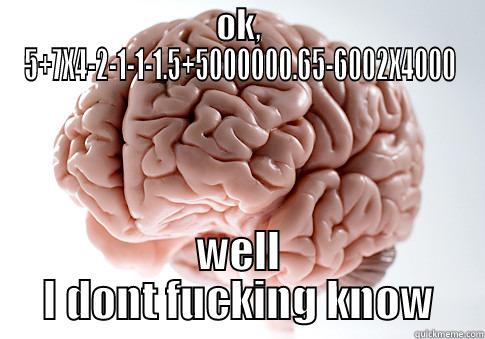 OK, 5+7X4-2-1-1-1.5+5000000.65-6002X4000 WELL I DONT FUCKING KNOW Scumbag Brain