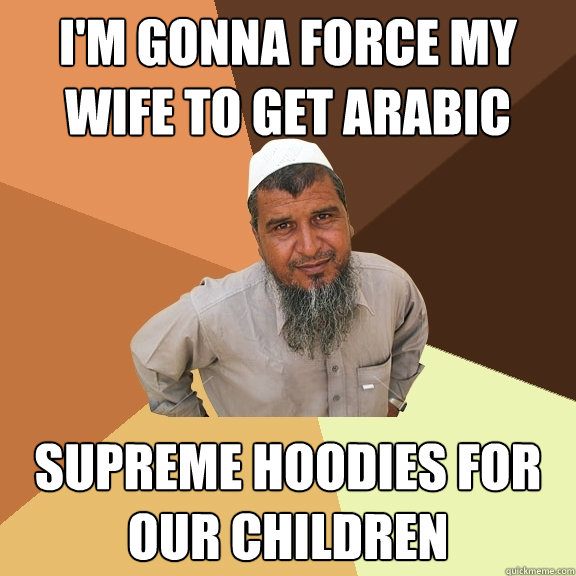 I'm gonna force my wife to get arabic supreme hoodies for our children  Ordinary Muslim Man