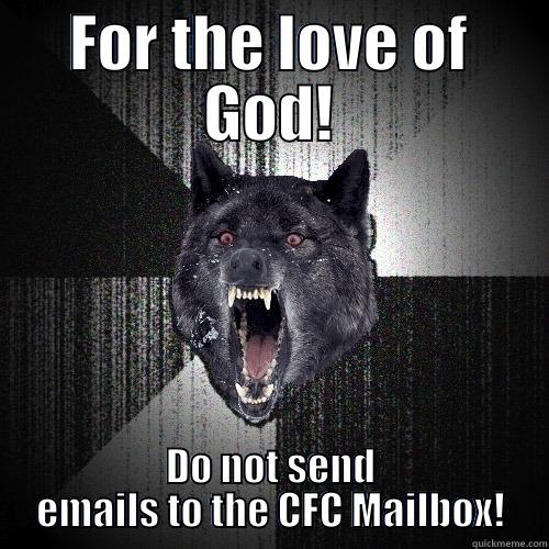FOR THE LOVE OF GOD! DO NOT SEND EMAILS TO THE CFC MAILBOX! Insanity Wolf