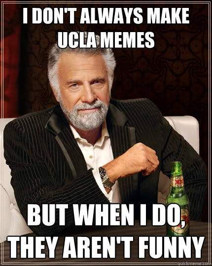 I don't always make UCLA memes but when I do, they aren't funny  The Most Interesting Man In The World