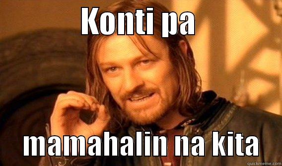              KONTI PA                    MAMAHALIN NA KITA    One Does Not Simply