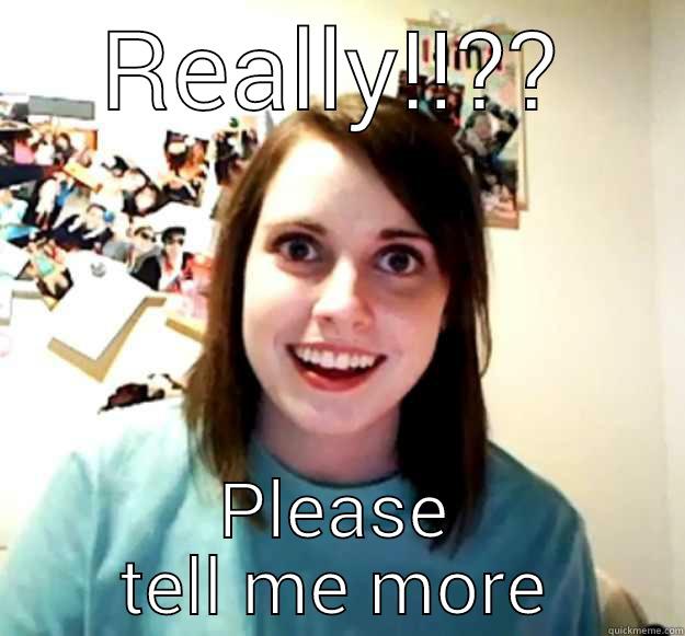 REALLY!!?? PLEASE TELL ME MORE Overly Attached Girlfriend