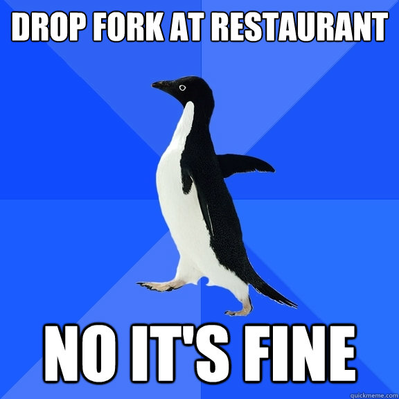 Drop fork at restaurant No it's fine  Socially Awkward Penguin