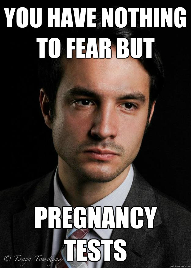 You have nothing to fear but pregnancy tests  Nates Face