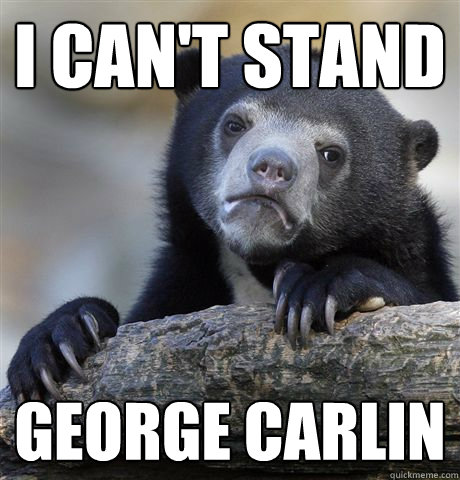 I can't stand George Carlin  Confession Bear