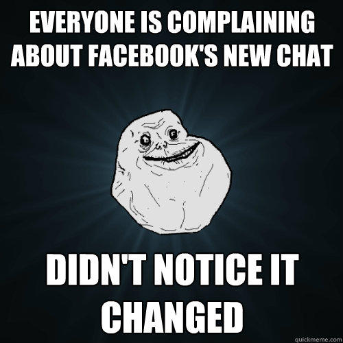 everyone is complaining about facebook's new chat didn't notice it changed - everyone is complaining about facebook's new chat didn't notice it changed  Forever Alone