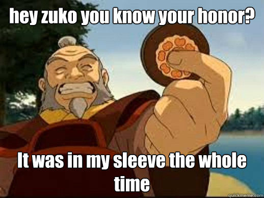 hey zuko you know your honor? It was in my sleeve the whole time - hey zuko you know your honor? It was in my sleeve the whole time  It was in my sleeve the whole time
