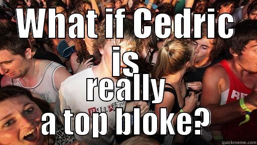 WHAT IF CEDRIC IS REALLY A TOP BLOKE? Sudden Clarity Clarence