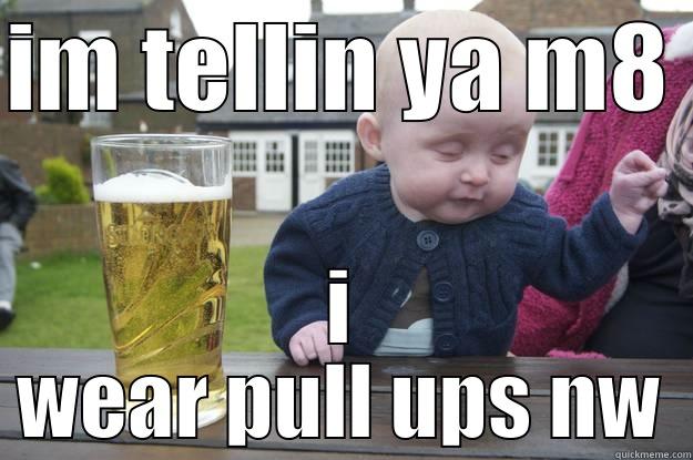 IM TELLIN YA M8 I WEAR PULL UPS NW drunk baby