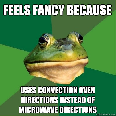 Feels fancy because uses convection oven directions instead of Microwave directions  Foul Bachelor Frog