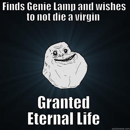 FINDS GENIE LAMP AND WISHES TO NOT DIE A VIRGIN  GRANTED ETERNAL LIFE Forever Alone