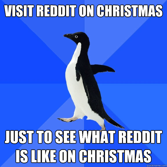 Visit reddit on Christmas  Just to see what reddit is like on Christmas  Socially Awkward Penguin