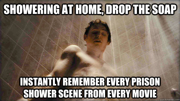 showering at home, drop the soap instantly remember every prison shower scene from every movie - showering at home, drop the soap instantly remember every prison shower scene from every movie  Misc