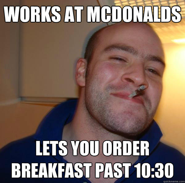 works at mcdonalds lets you order breakfast past 10:30  Good Guy Greg 