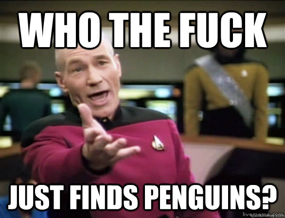 Who the fuck just finds penguins?  Annoyed Picard HD