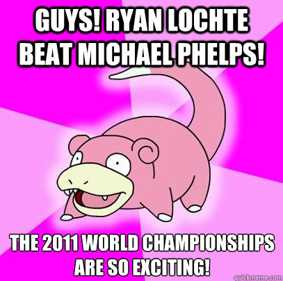 Guys! Ryan Lochte beat Michael Phelps! The 2011 World Championships
are so exciting!   Slowpoke