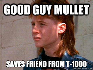 Good guy mullet saves friend from T-1000  Good Guy Mullet