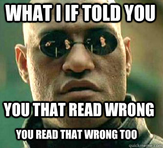 what i if told you you that read wrong you read that wrong too  Matrix Morpheus