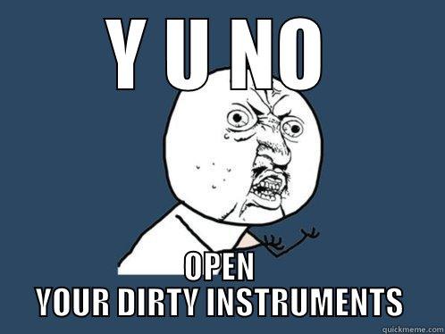 Y U NO OPEN YOUR DIRTY INSTRUMENTS Y U No
