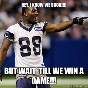 Hey, I know we suck!!!! But wait 'till we win a game!!!  Dallas Cowboys 5