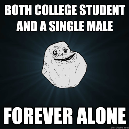Both college student
and a single male Forever alone  Forever Alone