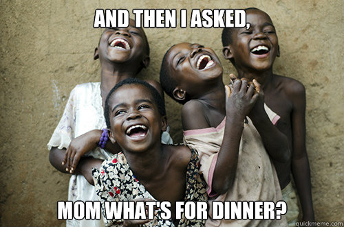 AND THEN I ASKED, MOM WHAT'S FOR DINNER?  African Kids Laughing