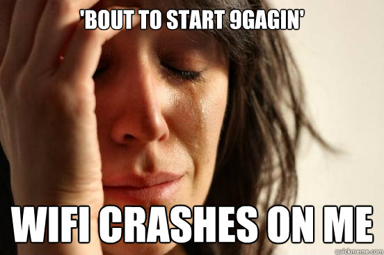 'Bout to start 9gagin' wifi crashes on me  First World Problems