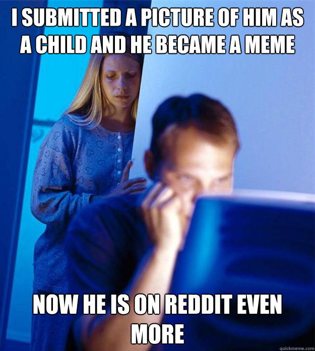 I submitted a picture of him as a child and he became a meme now he is on reddit even more  Redditors Wife