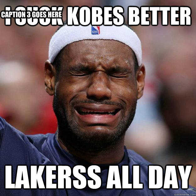 I Suck KOBES BETTER Lakerss All Day Caption 3 goes here  Lebron Crying